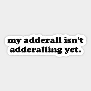 My Adderall isn't Adderalling Yet Sticker